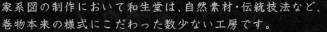 家系図の制作において和生堂は、自然素材・伝統技法など、巻物本来の様式にこだわった数少ない工房です。