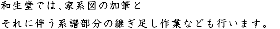 和生堂では、家系図の加筆とそれに伴う系譜部分の継ぎ足し作業などもしています。
