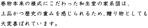 巻物本来の様式にこだわった和生堂の家系図は、上品かつ歴史の重みを感じられるため、贈り物としても大変喜ばれています。